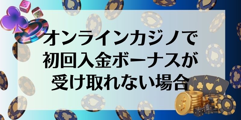 オンラインカジノで初回入金ボーナスが受け取れない場合