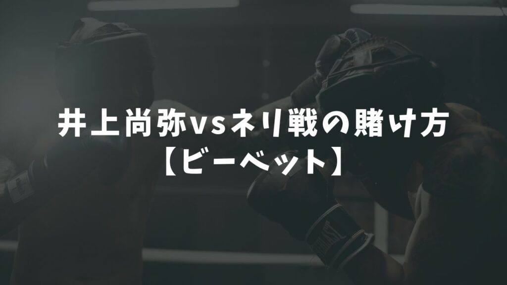 井上尚弥vsネリ戦の賭け方