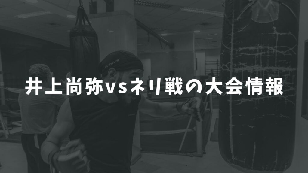 井上尚弥vsネリ戦大会情報