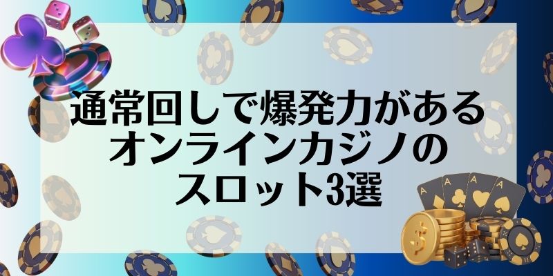 通常回しで爆発力があるオンラインカジノのスロット3選