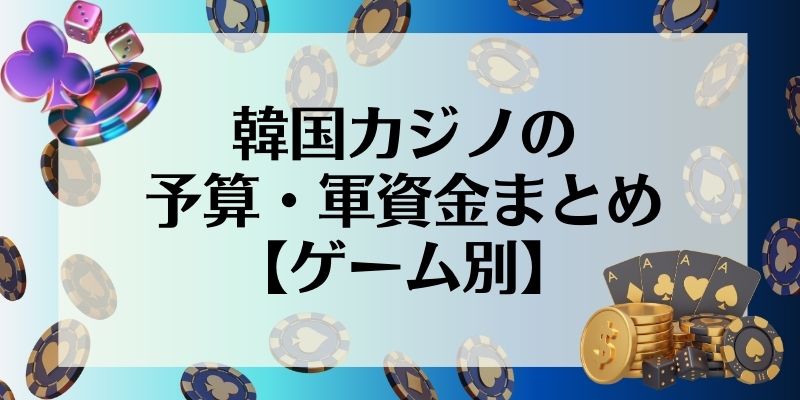 韓国カジノの予算・軍資金まとめ【ゲーム別】