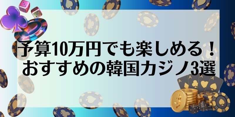 予算10万円でも楽しめる！おすすめの韓国カジノ3選