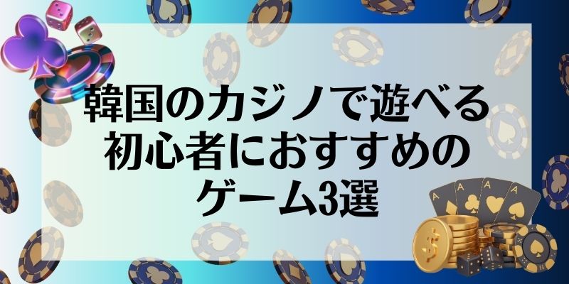 韓国のカジノで遊べる初心者におすすめのゲーム3選