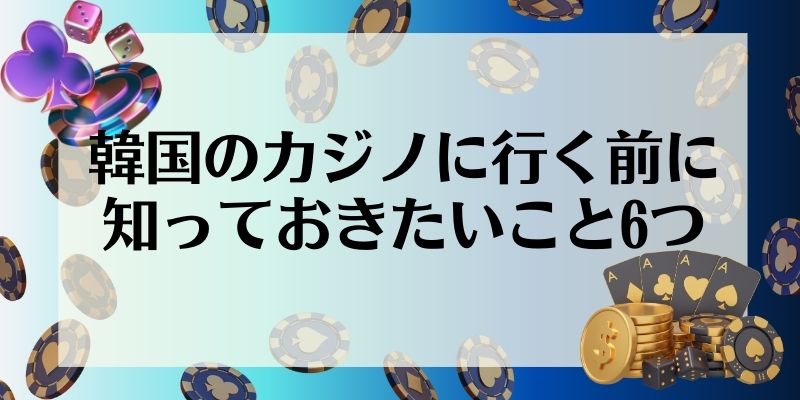 韓国のカジノに行く前に知っておきたいこと6つ