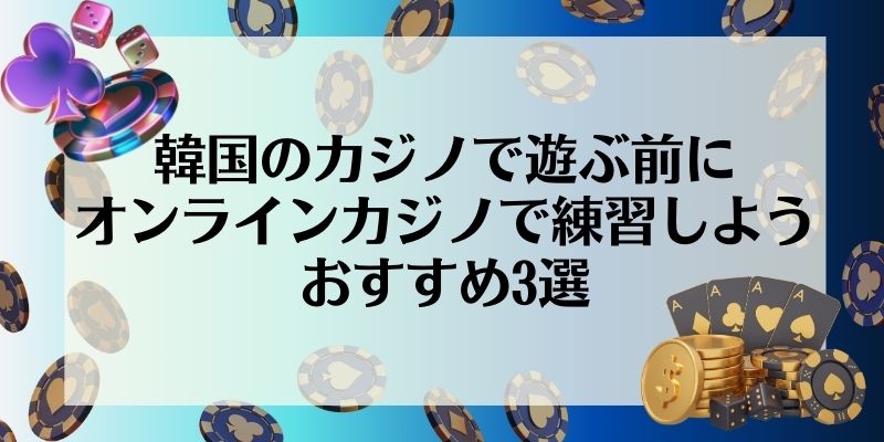 韓国のカジノで遊ぶ前にオンラインカジノで練習しよう｜おすすめ3選