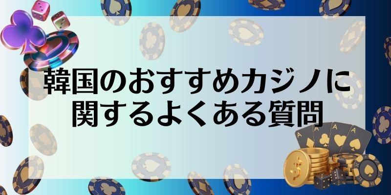 韓国のおすすめカジノに関するよくある質問