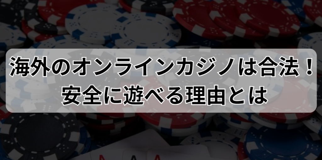 海外のオンラインカジノは合法！安全に遊べる理由とは