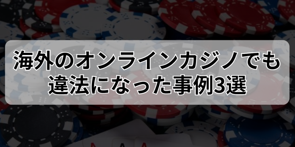 海外のオンラインカジノでも違法になった事例3選