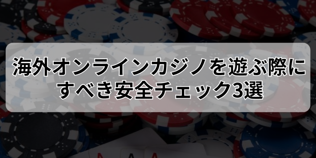 海外オンラインカジノを遊ぶ際にすべき安全チェック3選