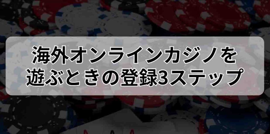 海外オンラインカジノを遊ぶときの登録3ステップ