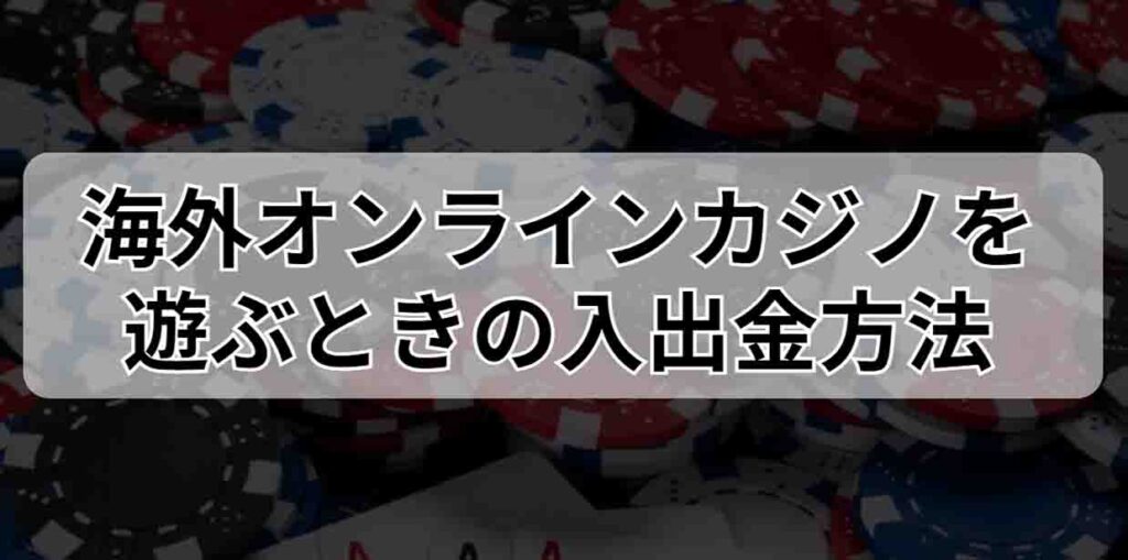 海外オンラインカジノを遊ぶときの入出金方法