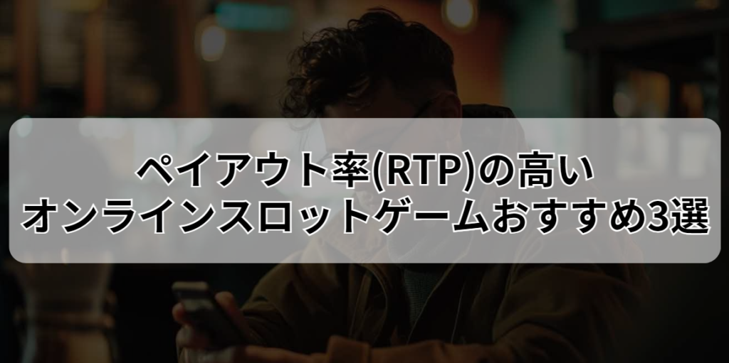 ペイアウト率(RTP)の高いオンラインスロットゲームおすすめ3選