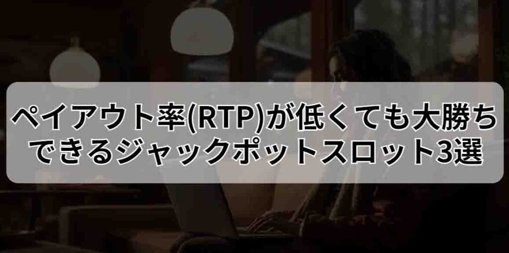 ペイアウト率(RTP)が低くても大勝ちできるジャックポットスロット3選