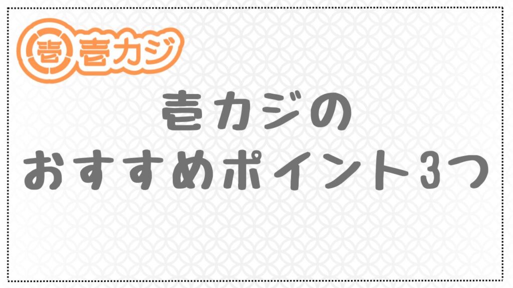 壱カジのおすすめポイント3つ