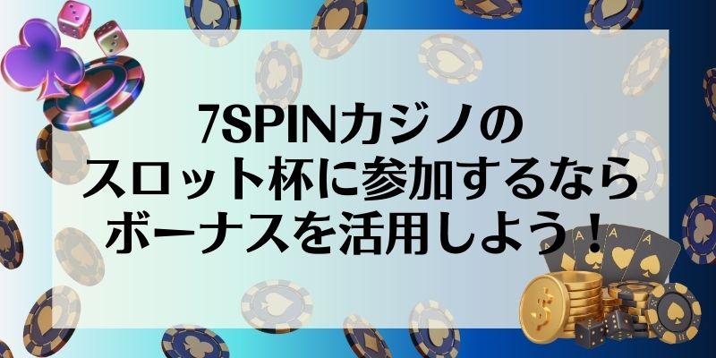 7SPINカジノのスロット杯に参加するならボーナスを活用しよう！