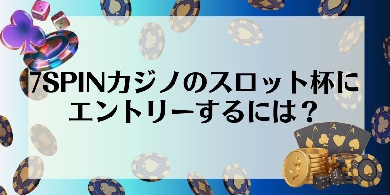 7SPINカジノのスロット杯にエントリーするには？