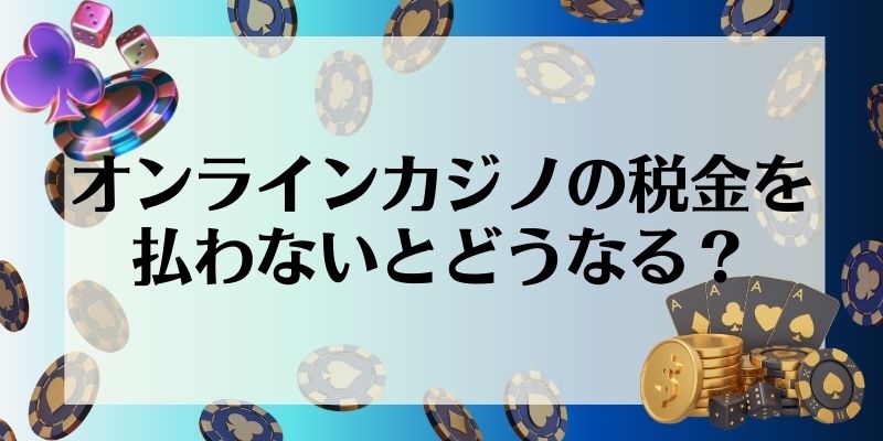 オンラインカジノ　税金　税金を払わないとどうなる？